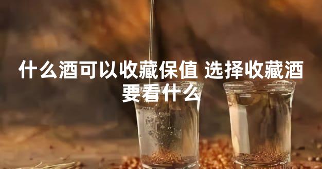 什么酒可以收藏保值 选择收藏酒要看什么